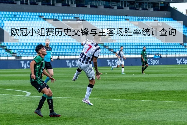 欧冠小组赛历史交锋与主客场胜率统计查询